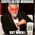 Starbucks cup the most interesting man in the world | I DON'T ALWAYS GUZZLE COFFEE IN THE MORNING; BUT WHEN I DO, I PAY $20 A CUP | image tagged in starbucks cup the most interesting man in the world | made w/ Imgflip meme maker