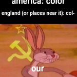 bugs bunny comunista | america: color england (or places near it): col- our | image tagged in bugs bunny comunista | made w/ Imgflip meme maker