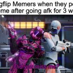 I dont have a creative title so Im just gonna make my next memes title the word 'Yellow' | Imgflip Memers when they post a meme after going afk for 3 weeks | image tagged in did you miss me | made w/ Imgflip meme maker