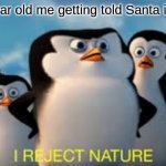 no, this can't be! | eight year old me getting told Santa isn't real | image tagged in i reject nature | made w/ Imgflip meme maker