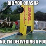 Pool delivery | DID YOU CRASH? - NO, I'M DELIVERING A POOL | image tagged in dhl fail | made w/ Imgflip meme maker