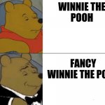 whinnie the pooh | WINNIE THE
POOH; FANCY WINNIE THE POOH | image tagged in whinnie the pooh | made w/ Imgflip meme maker