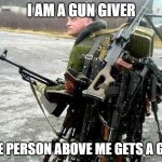 gun giver | I AM A GUN GIVER; THE PERSON ABOVE ME GETS A GUN | image tagged in armed russian,gun | made w/ Imgflip meme maker