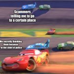 Trick ya | Scammers telling me to go to a certain place; Me secretly thanking them because I'm the chief of police | image tagged in lightning mcqueen winning | made w/ Imgflip meme maker