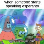 fhfhfhrgrgrhfhfuy | when someone starts speaking esperanto; fake | image tagged in sorry i don't speak ____,memes,funny | made w/ Imgflip meme maker