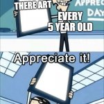 this is art, appreciate it | THERE ART; EVERY 5 YEAR OLD | image tagged in this is art appreciate it | made w/ Imgflip meme maker