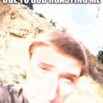 Stephen M. Green Is Roasting Outside Due To God | I AM ROASTING OUTSIDE DUE TO GOD ROASTING ME | image tagged in stephen m green is roasting outside due to x,stephenmgreen,youtubers,actors,artists,2021 | made w/ Imgflip meme maker