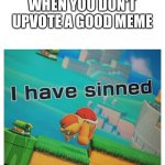 Sin | WHEN YOU DON'T UPVOTE A GOOD MEME | image tagged in sin | made w/ Imgflip meme maker