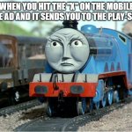 Gordon the Big Engine | WHEN YOU HIT THE "X" ON THE MOBILE GAME AD AND IT SENDS YOU TO THE PLAY-STORE | image tagged in funny,relatable | made w/ Imgflip meme maker