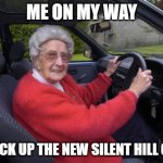 old lady driver | ME ON MY WAY; TO PICK UP THE NEW SILENT HILL GAME | image tagged in old lady driver | made w/ Imgflip meme maker