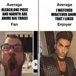 My first meme | I WATCHED WHATEVER ANIME
THAT I LIKED; BLEACH,ONE PIECE
AND NARUTO ARE
ANIME BIG THREE! | image tagged in average fan vs average enjoyer,memes,anime,chad,funny | made w/ Imgflip meme maker