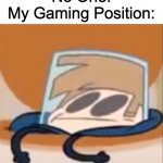 Eddsworld meme | No One:
My Gaming Position: | image tagged in eddsworld meme | made w/ Imgflip meme maker
