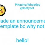 yea idk what to put here | i made an announcement template bc why not; hello! | image tagged in pikachu's announcement temp | made w/ Imgflip meme maker