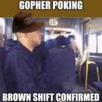 gopher poking | GOPHER POKING; BROWN SHIFT CONFIRMED | image tagged in furious bus driver | made w/ Imgflip meme maker