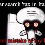 Imposta | Never search 'tax in Italian.'; Worst mistake of my life. | image tagged in squidwards suicide | made w/ Imgflip meme maker