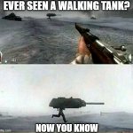 now you've seen everything | EVER SEEN A WALKING TANK? NOW YOU KNOW | image tagged in tank man | made w/ Imgflip meme maker
