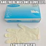 Odd gloves | GOT TO THE BOTTOM OF A BOX OF LATEX GLOVES AND THERE WAS ONE GLOVE LEFT. I THOUGHT TO MYSELF, "THAT'S ODD." | image tagged in latex golve | made w/ Imgflip meme maker