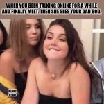 Boom | WHEN YOU BEEN TALKING ONLINE FOR A WHILE AND FINALLY MEET. THEN SHE SEES YOUR DAD BOD. MEMES BY JAY | image tagged in turned on,sexy,girlfriend | made w/ Imgflip meme maker