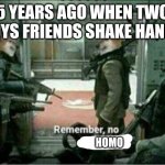 Back then be like | 5 YEARS AGO WHEN TWO GUYS FRIENDS SHAKE HANDS; HOMO | image tagged in horny dog remember no horny | made w/ Imgflip meme maker