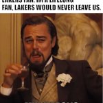 lakers fans | LAKERS FAN: IM A LIFELONG FAN. LAKERS WOULD NEVER LEAVE US. MINNEAPOLIS | image tagged in leonardo dicaprio,lakers,fans,nba,los angeles | made w/ Imgflip meme maker