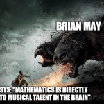 Man vs Monster | BRIAN MAY; SCIENTISTS: "MATHEMATICS IS DIRECTLY RELATED TO MUSICAL TALENT IN THE BRAIN" | image tagged in man vs monster | made w/ Imgflip meme maker