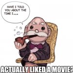 Professor Tosspot | ACTUALLY LIKED A MOVIE? | image tagged in professor tosspot | made w/ Imgflip meme maker