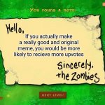 A pretty useful tip if you like to get more upvotes | If you actually make a really good and original meme, you would be more likely to recieve more upvotes | image tagged in memes,letter from the zombies,plants vs zombies,original meme,upvotes,tips | made w/ Imgflip meme maker