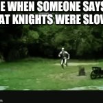 Knight running | ME WHEN SOMEONE SAYS THAT KNIGHTS WERE SLOW | image tagged in gifs,knight | made w/ Imgflip video-to-gif maker