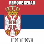 REMOVE SERBIA | REMOVE KEBAB; RIGHT NOW! | image tagged in serbian flag | made w/ Imgflip meme maker