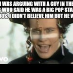 Adam Ant | I WAS ARGUING WITH A GUY IN THE PUB WHO SAID HE WAS A BIG POP STAR IN THE 80S. I DIDN'T BELIEVE HIM BUT HE WAS... | image tagged in adam ant | made w/ Imgflip meme maker