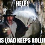 Rolling Loads | HELP! THIS LOAD KEEPS ROLLING! | image tagged in indiana jones running from boulder | made w/ Imgflip meme maker