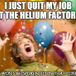 Daily Bad Dad Joke July 19 2021 | I JUST QUIT MY JOB AT THE HELIUM FACTORY. I WONT BE SPOKEN TO IN THAT TONE. | image tagged in granny on helium | made w/ Imgflip meme maker