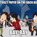 X, Bay-Bay | I HANG MY TOILET PAPER ON THE RACK BACKWARDS, BAY-BAY | image tagged in x bay-bay | made w/ Imgflip meme maker