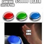 lol | $200 WHENEVER SOMEONE LIES TO YOU $50000 DEATH EMO KIDS | image tagged in red green blue buttons | made w/ Imgflip meme maker