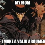 Valid argument | MY MOM; IF I MAKE A VALID ARGUMENT | image tagged in angry plague doctor | made w/ Imgflip meme maker