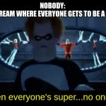 Syndrome Everyone’s Super | NOBODY: 
THAT ONE STREAM WHERE EVERYONE GETS TO BE A MODERATOR:; "And when everyone's super...no one will be." | image tagged in syndrome everyone s super | made w/ Imgflip meme maker