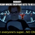 Syndrome Everyone’s Super | NOBODY: 
THAT ONE STREAM WHERE EVERYONE GETS TO BE A MODERATOR:; "And when everyone's super...NO ONE will be." | image tagged in syndrome everyone s super | made w/ Imgflip meme maker