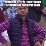 My first meme | WHEN YOU GET THE LIGHT TURNED OFF WHEN YOU ARE IN THE ROOM | image tagged in angry pakistani fan | made w/ Imgflip meme maker