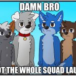 Damn bro you got the whole squad laughing furry edition
