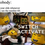 Haha funny did laugh | Nobody:; 12 year olds whenever they see the number 69: | image tagged in humor switch activated | made w/ Imgflip meme maker