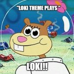 Sandy Cheeks | "LOKI THEME PLAYS "; LOKI!! | image tagged in sandy cheeks,loki | made w/ Imgflip meme maker