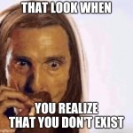 Epiphany | THAT LOOK WHEN; YOU REALIZE THAT YOU DON'T EXIST | image tagged in atheism,anti-religion | made w/ Imgflip meme maker