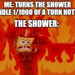 Shower of burns | ME: TURNS THE SHOWER HANDLE 1/1000 OF A TURN HOTTER; THE SHOWER: | image tagged in burning spongebob,shower,spongebob,memes,funny,if you're reading this comment that you read the tags | made w/ Imgflip meme maker
