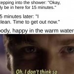 Oh, I don't think so | Me, stepping into the shower: "Okay, I'lll only be in here for 15 minutes."; Me 15 minutes later: "I feel clean. Time to get out now."; My body, happy in the warm water: | image tagged in oh i don't think so,funny,memes,kenobi,obi wan kenobi,shower | made w/ Imgflip meme maker