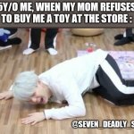 cryyy | 5Y/O ME, WHEN MY MOM REFUSES TO BUY ME A TOY AT THE STORE :; @SEVEN_DEADLY_SIN57 | image tagged in suga on the floor | made w/ Imgflip meme maker