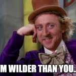 Gene Wilder Students | I'M WILDER THAN YOU.... | image tagged in gene wilder students | made w/ Imgflip meme maker