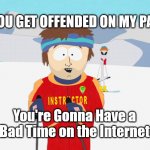 You're Gonna Have a Bad Time on the Internet | IF YOU GET OFFENDED ON MY PAGE; You're Gonna Have a Bad Time on the Internet | image tagged in you're going to have a bad time | made w/ Imgflip meme maker