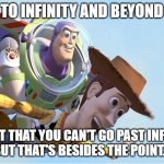 To Infinity and Beyond | TO INFINITY AND BEYOND EXCEPT THAT YOU CAN'T GO PAST INFINITY, 
BUT THAT'S BESIDES THE POINT... | image tagged in to infinity and beyond | made w/ Imgflip meme maker