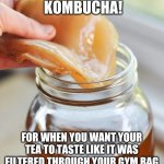 Kombucha | KOMBUCHA! FOR WHEN YOU WANT YOUR TEA TO TASTE LIKE IT WAS FILTERED THROUGH YOUR GYM BAG | image tagged in kombucha | made w/ Imgflip meme maker