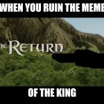 The Return | WHEN YOU RUIN THE MEME; OF THE KING | image tagged in the return | made w/ Imgflip meme maker